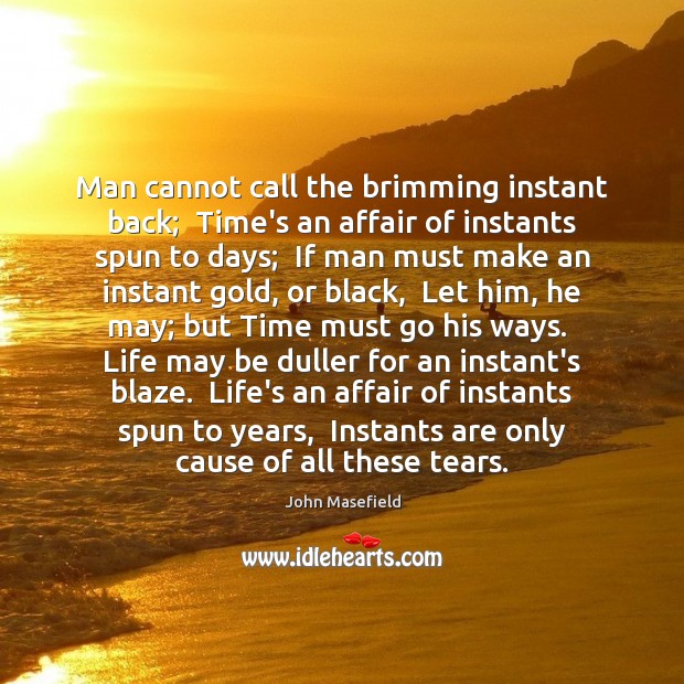 Man cannot call the brimming instant back;  Time’s an affair of instants John Masefield Picture Quote