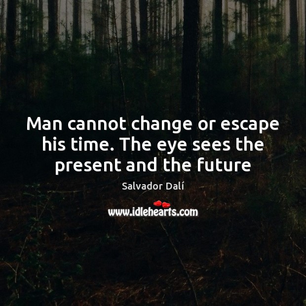Man cannot change or escape his time. The eye sees the present and the future Salvador Dalí Picture Quote