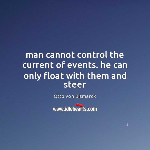 Man cannot control the current of events. he can only float with them and steer 