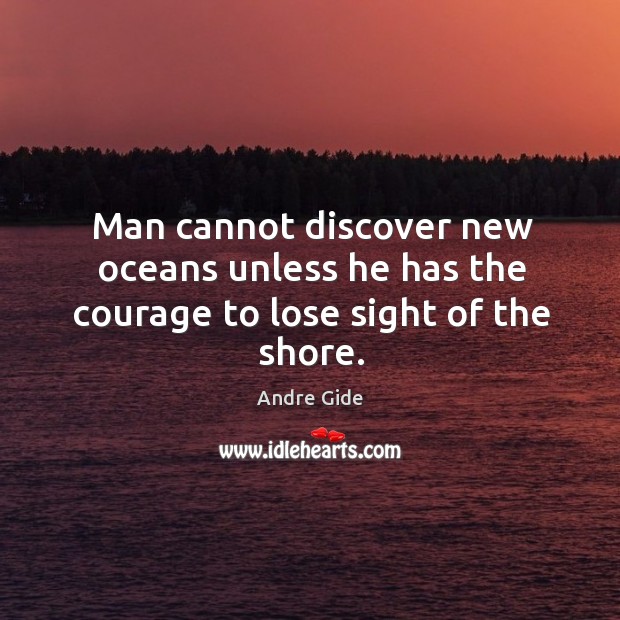 Man cannot discover new oceans unless he has the courage to lose sight of the shore. Andre Gide Picture Quote