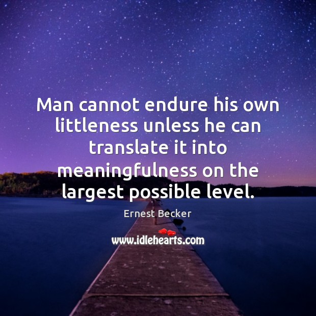 Man cannot endure his own littleness unless he can translate it into Ernest Becker Picture Quote