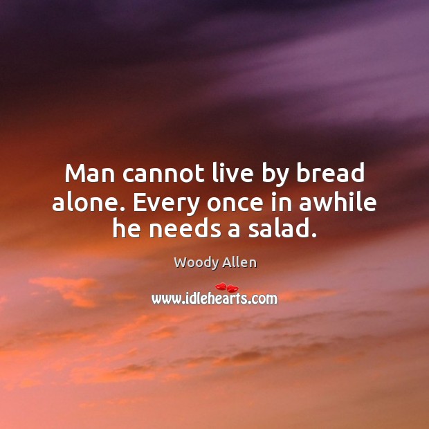 Man cannot live by bread alone. Every once in awhile he needs a salad. Image