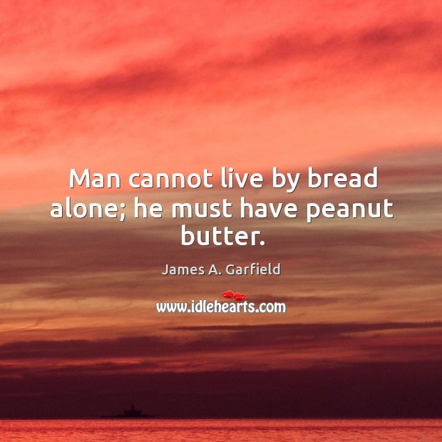 Man cannot live by bread alone; he must have peanut butter. James A. Garfield Picture Quote