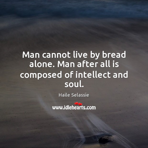 Man cannot live by bread alone. Man after all is composed of intellect and soul. Image