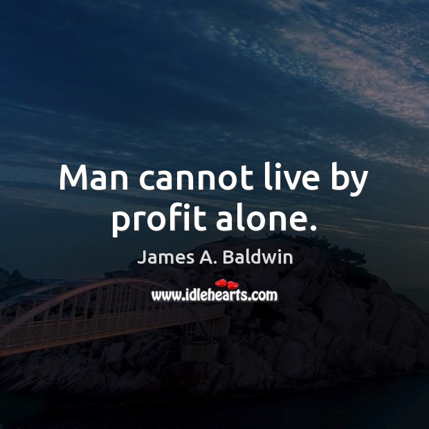 Man cannot live by profit alone. James A. Baldwin Picture Quote