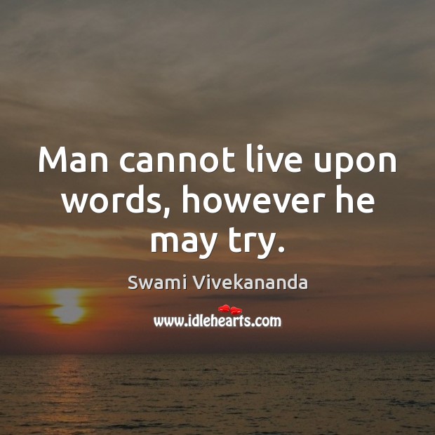 Man cannot live upon words, however he may try. Image