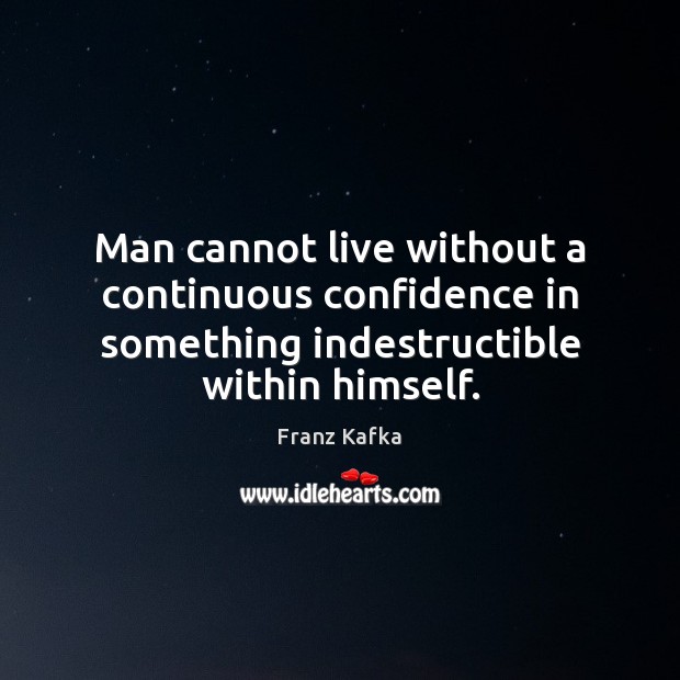 Man cannot live without a continuous confidence in something indestructible within himself. Franz Kafka Picture Quote