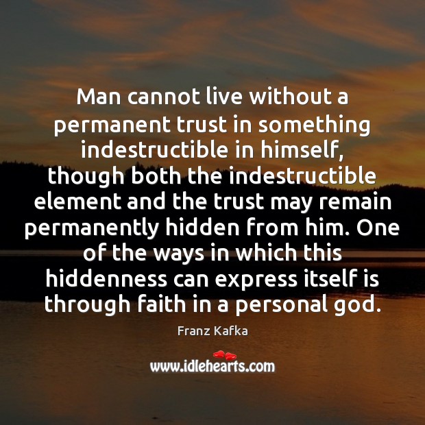 Man cannot live without a permanent trust in something indestructible in himself, Franz Kafka Picture Quote