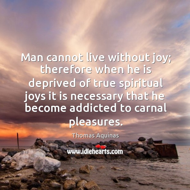 Man cannot live without joy; therefore when he is deprived of true spiritual joys Image