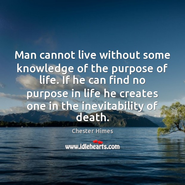 Man cannot live without some knowledge of the purpose of life. If Chester Himes Picture Quote