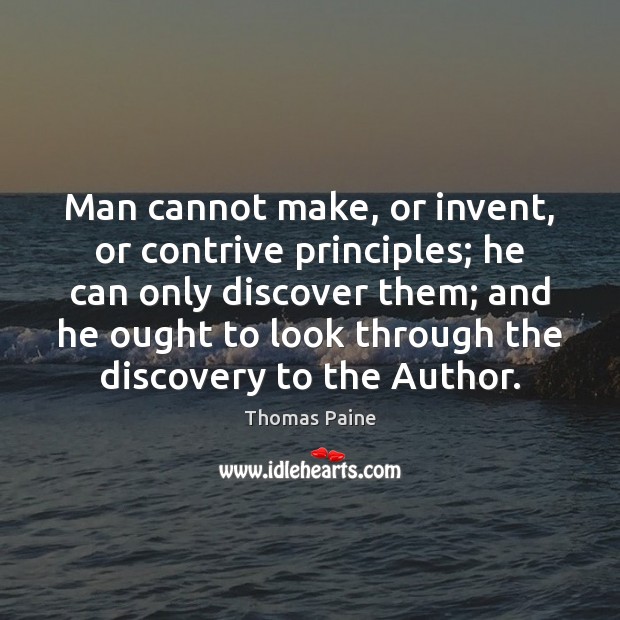 Man cannot make, or invent, or contrive principles; he can only discover Thomas Paine Picture Quote