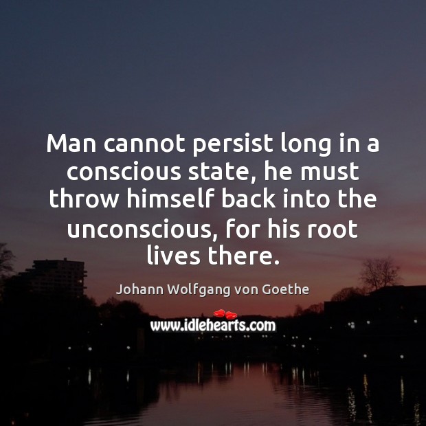Man cannot persist long in a conscious state, he must throw himself Image