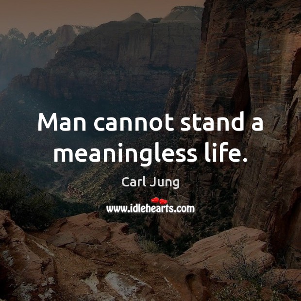 Man cannot stand a meaningless life. Image