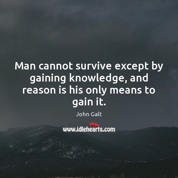 Man cannot survive except by gaining knowledge, and reason is his only means to gain it. John Galt Picture Quote