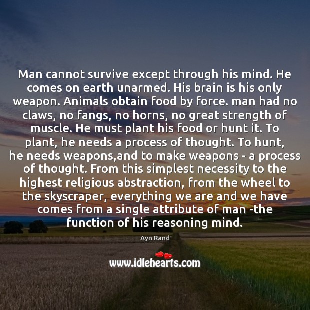 Man cannot survive except through his mind. He comes on earth unarmed. Ayn Rand Picture Quote