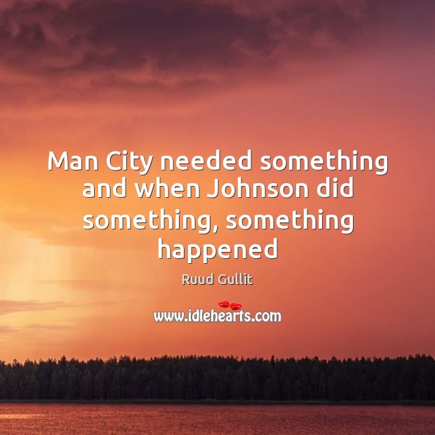 Man City needed something and when Johnson did something, something happened Ruud Gullit Picture Quote