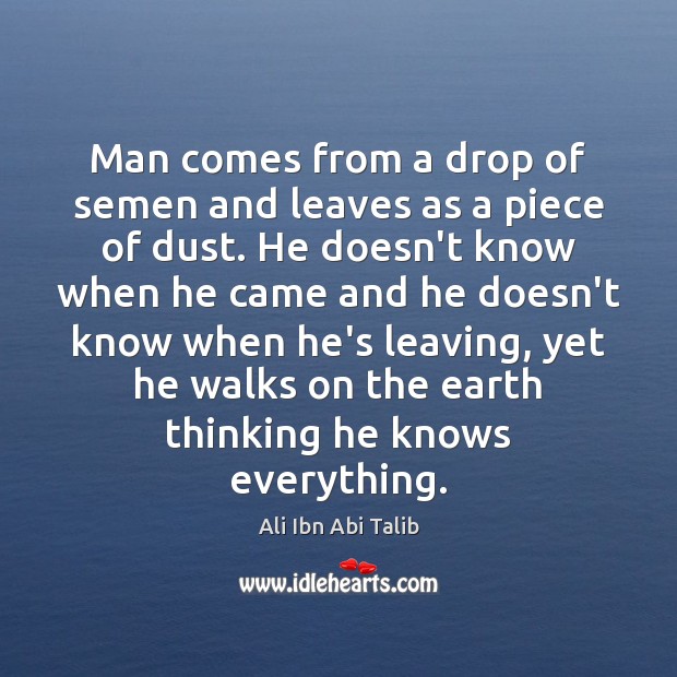 Man comes from a drop of semen and leaves as a piece Ali Ibn Abi Talib Picture Quote