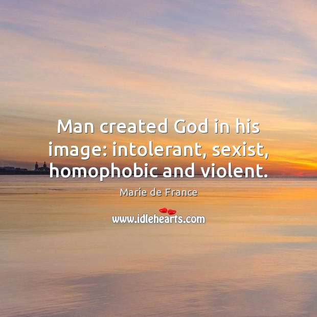 Man created God in his image: intolerant, sexist, homophobic and violent. Marie de France Picture Quote