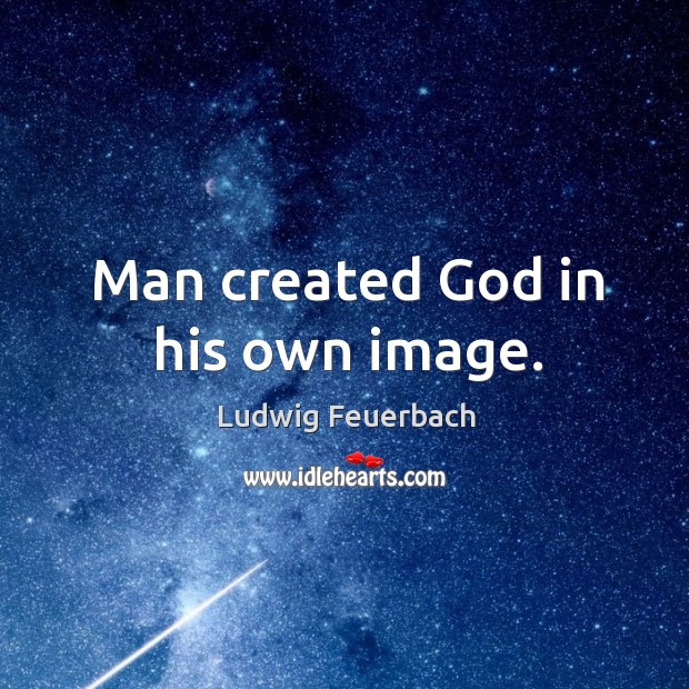 Man created God in his own image. Ludwig Feuerbach Picture Quote
