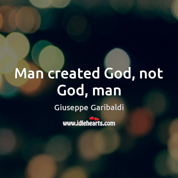 Man created God, not God, man Giuseppe Garibaldi Picture Quote