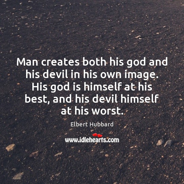 Man creates both his God and his devil in his own image. Elbert Hubbard Picture Quote