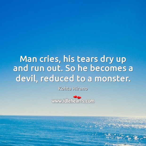Man cries, his tears dry up and run out. So he becomes a devil, reduced to a monster. Kohta Hirano Picture Quote