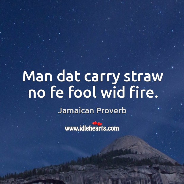 Man dat carry straw no fe fool wid fire. Jamaican Proverbs Image