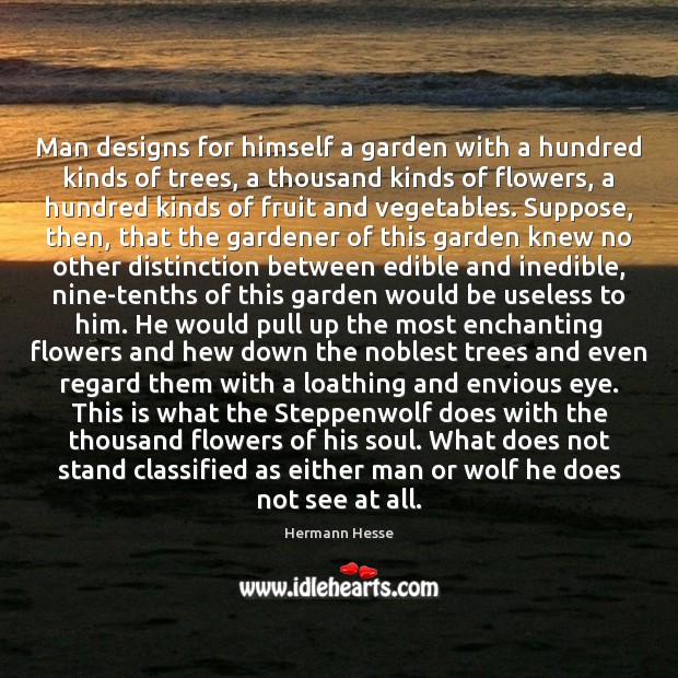 Man designs for himself a garden with a hundred kinds of trees, Hermann Hesse Picture Quote