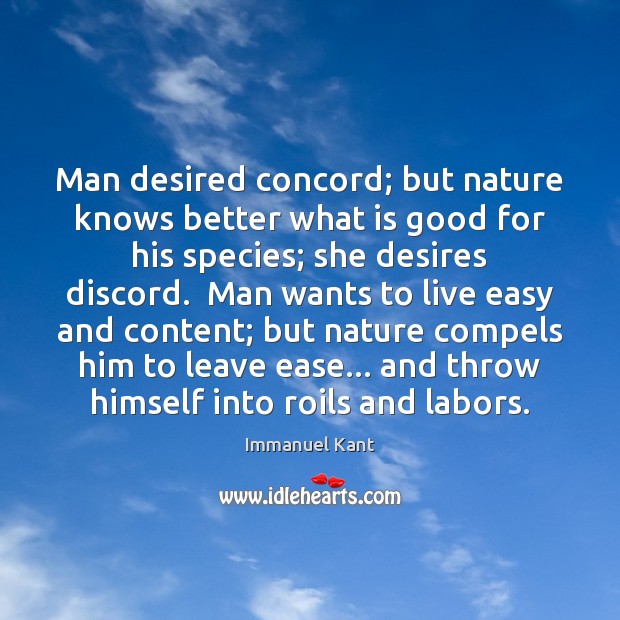 Man desired concord; but nature knows better what is good for his Immanuel Kant Picture Quote