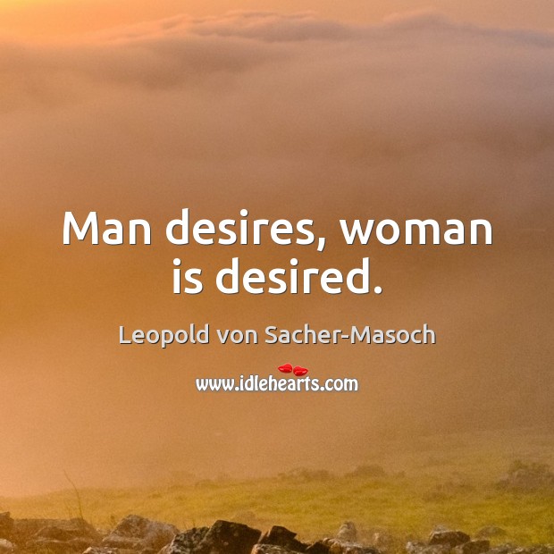 Man desires, woman is desired. Leopold von Sacher-Masoch Picture Quote