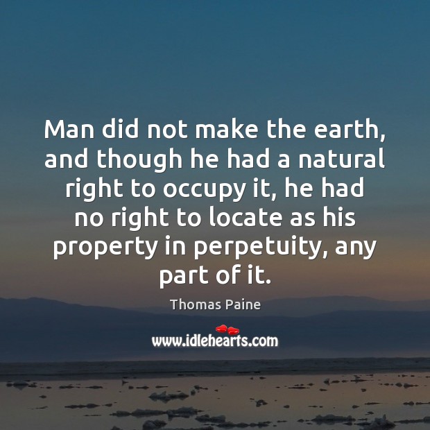 Man did not make the earth, and though he had a natural Thomas Paine Picture Quote