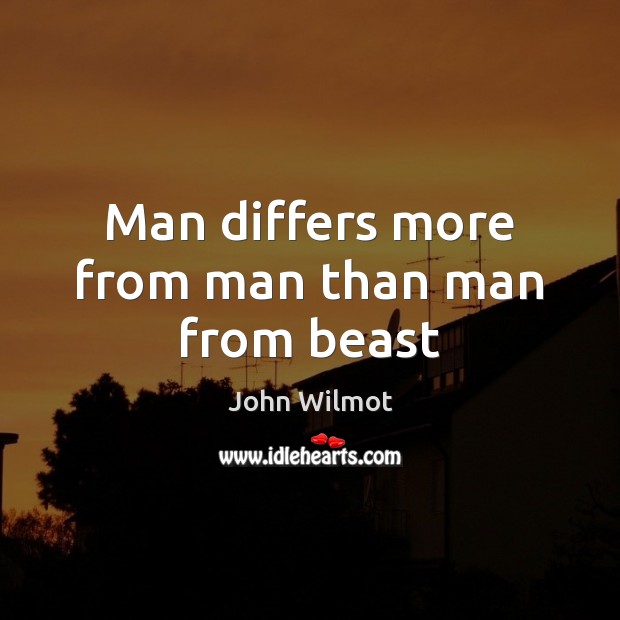 Man differs more from man than man from beast John Wilmot Picture Quote