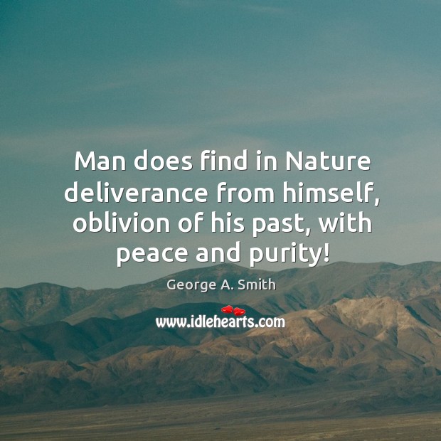 Man does find in nature deliverance from himself, oblivion of his past, with peace and purity! George A. Smith Picture Quote