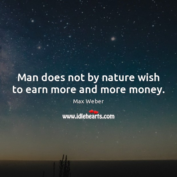 Man does not by nature wish to earn more and more money. Max Weber Picture Quote