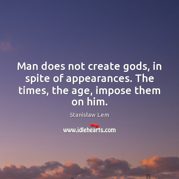 Man does not create Gods, in spite of appearances. The times, the age, impose them on him. Stanisław Lem Picture Quote