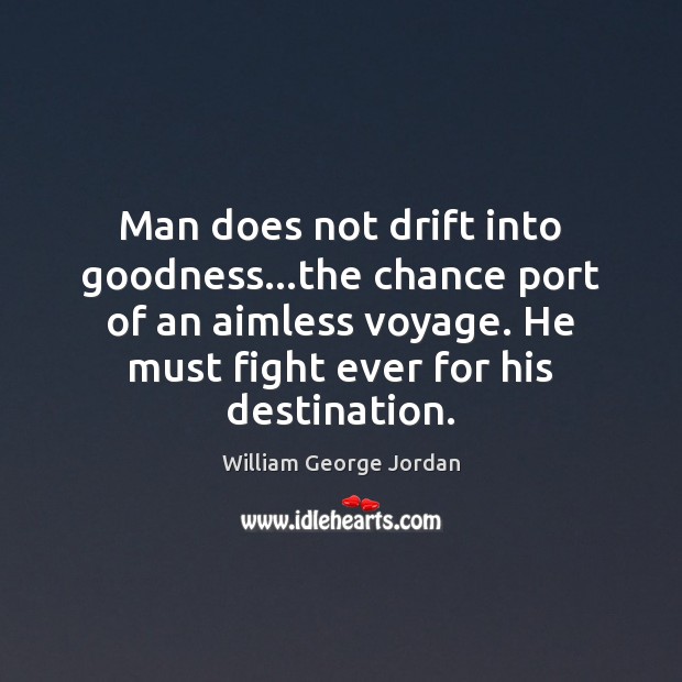 Man does not drift into goodness…the chance port of an aimless 