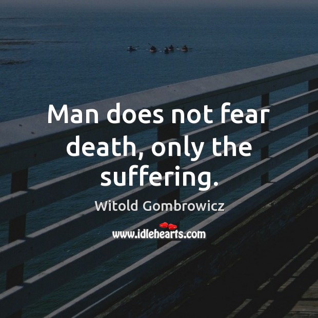Man does not fear death, only the suffering. Image