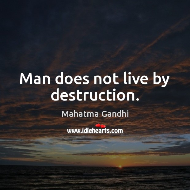 Man does not live by destruction. Mahatma Gandhi Picture Quote