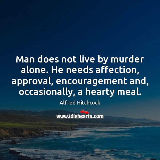 Man does not live by murder alone. He needs affection, approval, encouragement Alfred Hitchcock Picture Quote