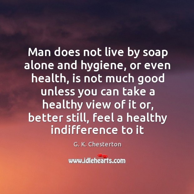 Man does not live by soap alone and hygiene, or even health, is not much G. K. Chesterton Picture Quote