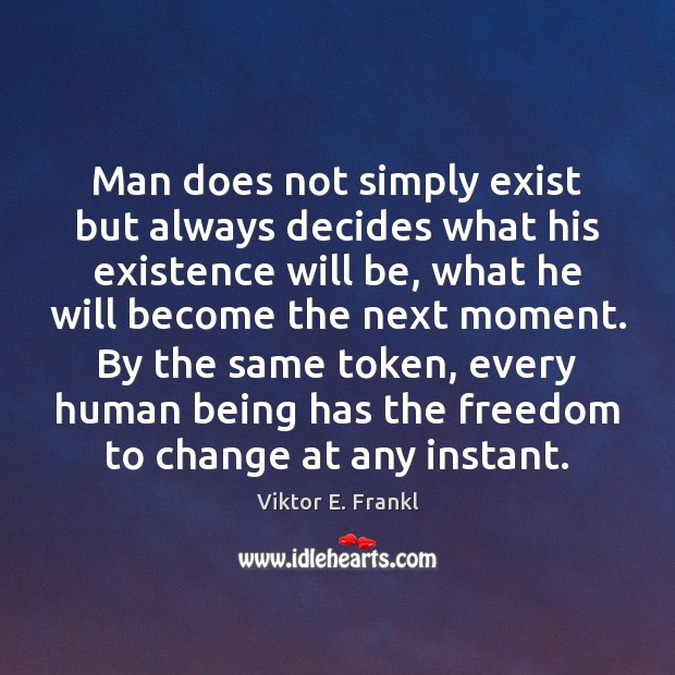 Man does not simply exist but always decides what his existence will Viktor E. Frankl Picture Quote