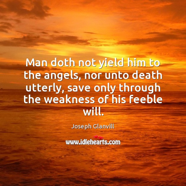 Man doth not yield him to the angels, nor unto death utterly, Joseph Glanvill Picture Quote