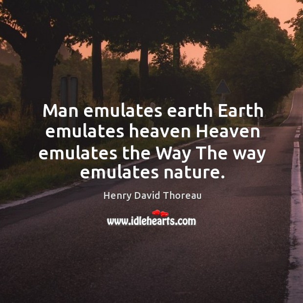 Man emulates earth Earth emulates heaven Heaven emulates the Way The way emulates nature. Image