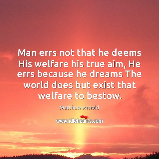 Man errs not that he deems His welfare his true aim, He Matthew Arnold Picture Quote