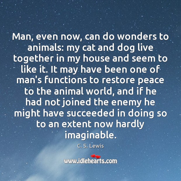 Man, even now, can do wonders to animals: my cat and dog C. S. Lewis Picture Quote