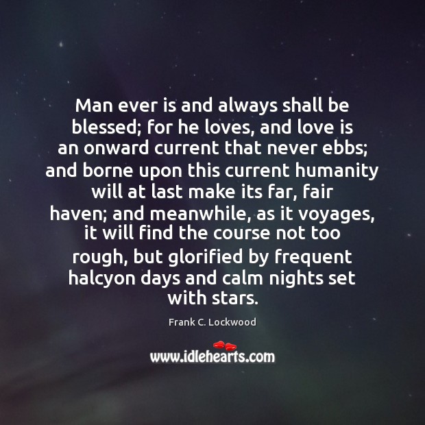 Man ever is and always shall be blessed; for he loves, and Frank C. Lockwood Picture Quote