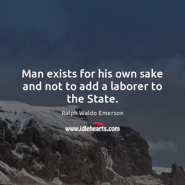 Man exists for his own sake and not to add a laborer to the State. Image