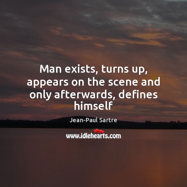 Man exists, turns up, appears on the scene and only afterwards, defines himself Jean-Paul Sartre Picture Quote