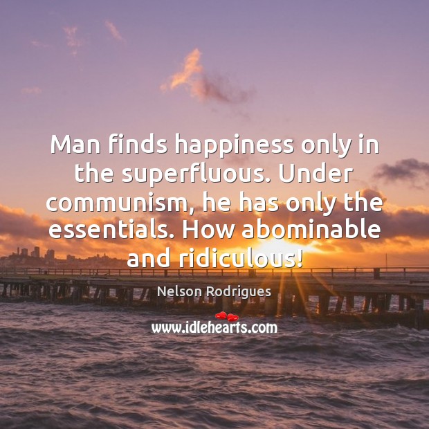 Man finds happiness only in the superfluous. Under communism, he has only Image