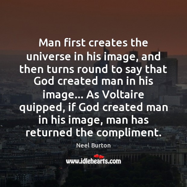 Man first creates the universe in his image, and then turns round Image